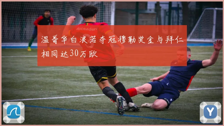 温哥华白浪若夺冠穆勒奖金与拜仁相同达30万欧