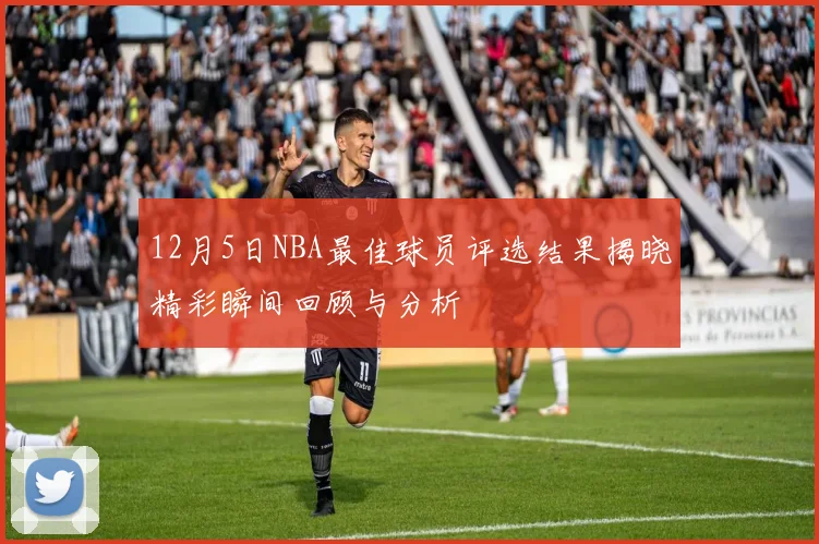 12月5日NBA最佳球员评选结果揭晓精彩瞬间回顾与分析