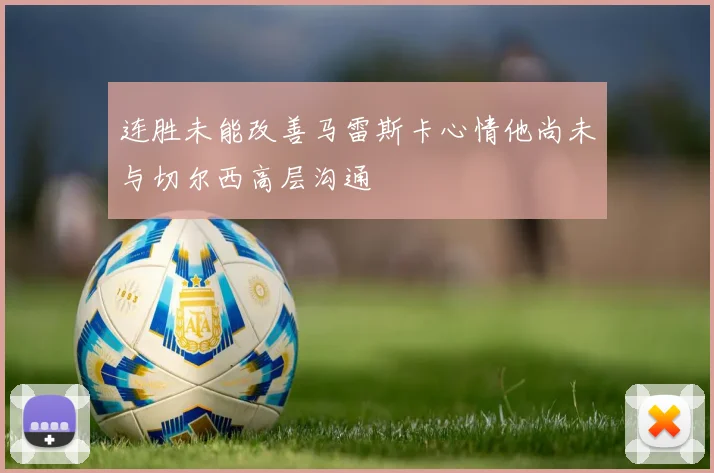 连胜未能改善马雷斯卡心情他尚未与切尔西高层沟通