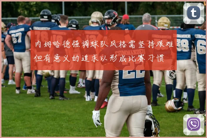 内姆哈德强调球队风格需坚持艰难但有意义的追求以形成比赛习惯