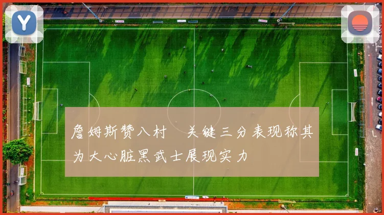 詹姆斯赞八村塁关键三分表现称其为大心脏黑武士展现实力
