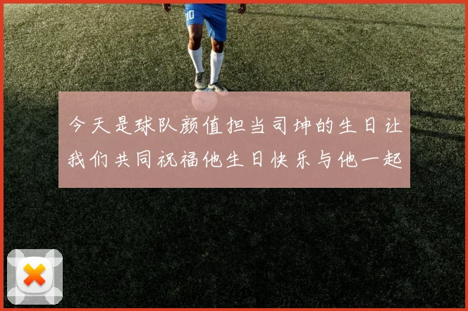 今天是球队颜值担当司坤的生日让我们共同祝福他生日快乐与他一起庆祝这特别的日子