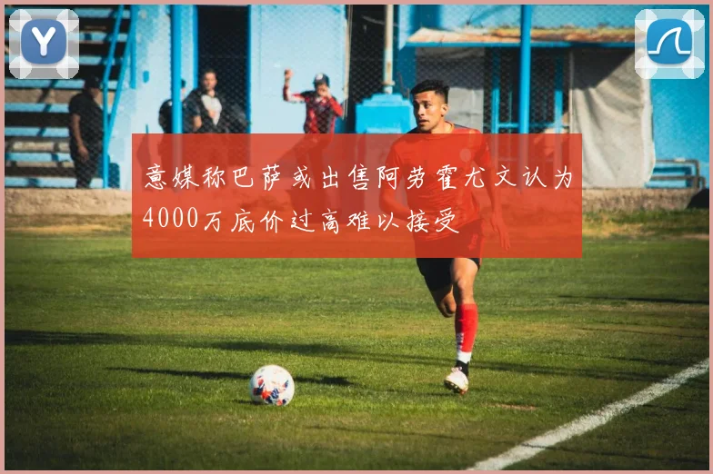意媒称巴萨或出售阿劳霍尤文认为4000万底价过高难以接受