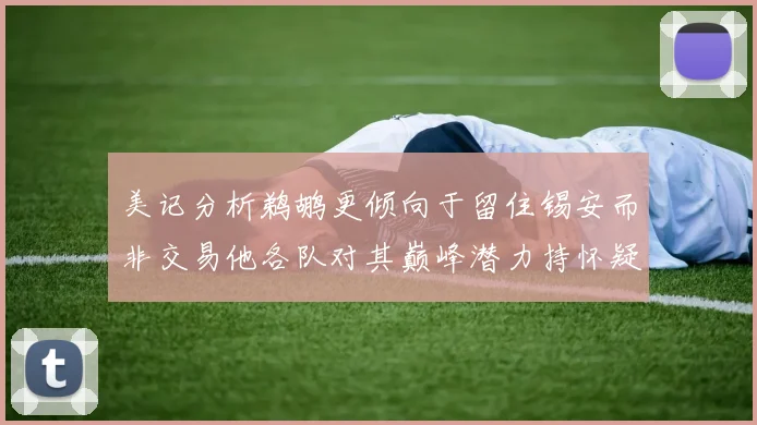 美记分析鹈鹕更倾向于留住锡安而非交易他各队对其巅峰潜力持怀疑态度