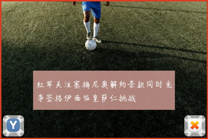 红军关注塞梅尼奥解约条款同时竞争签格伊面临皇萨仁挑战