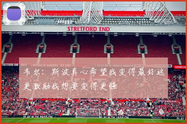 韦尔：斯波真心希望我变得最好这更激励我想要变得更强