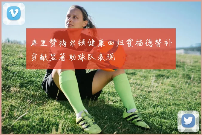 库里赞梅尔顿健康回归霍福德替补贡献显著助球队表现